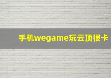 手机wegame玩云顶很卡