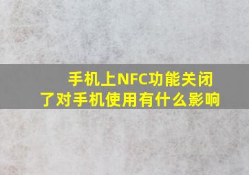 手机上NFC功能关闭了对手机使用有什么影响