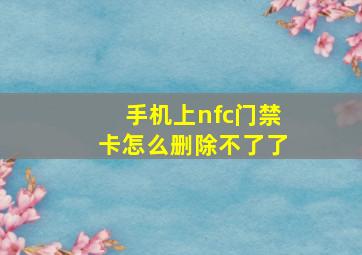 手机上nfc门禁卡怎么删除不了了