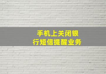 手机上关闭银行短信提醒业务