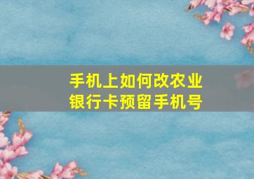 手机上如何改农业银行卡预留手机号