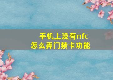 手机上没有nfc怎么弄门禁卡功能