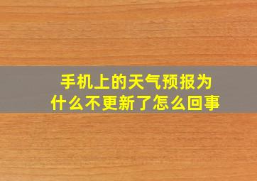 手机上的天气预报为什么不更新了怎么回事