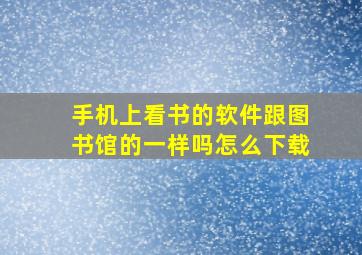 手机上看书的软件跟图书馆的一样吗怎么下载