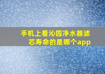 手机上看沁园净水器滤芯寿命的是哪个app