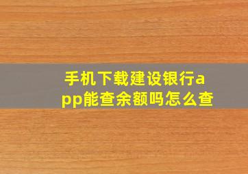 手机下载建设银行app能查余额吗怎么查