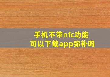 手机不带nfc功能可以下载app弥补吗