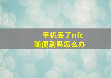 手机丢了nfc随便刷吗怎么办