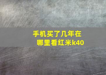 手机买了几年在哪里看红米k40