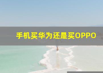 手机买华为还是买OPPO