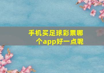 手机买足球彩票哪个app好一点呢