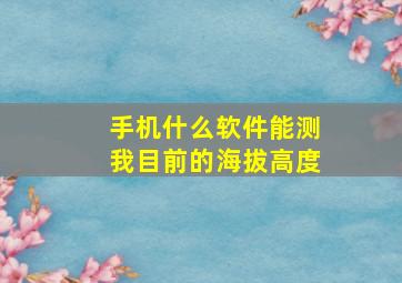 手机什么软件能测我目前的海拔高度