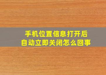 手机位置信息打开后自动立即关闭怎么回事