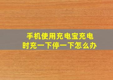 手机使用充电宝充电时充一下停一下怎么办