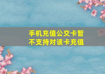 手机充值公交卡暂不支持对该卡充值