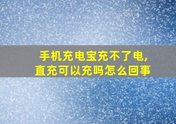 手机充电宝充不了电,直充可以充吗怎么回事