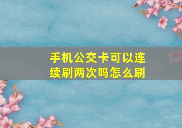 手机公交卡可以连续刷两次吗怎么刷