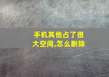 手机其他占了很大空间,怎么删除