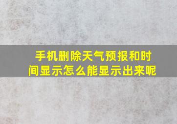 手机删除天气预报和时间显示怎么能显示出来呢