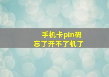 手机卡pin码忘了开不了机了