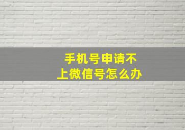 手机号申请不上微信号怎么办