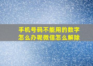 手机号码不能用的数字怎么办呢微信怎么解除