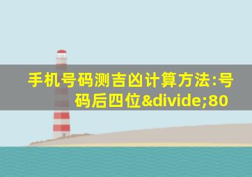 手机号码测吉凶计算方法:号码后四位÷80