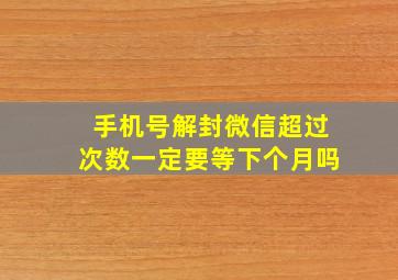 手机号解封微信超过次数一定要等下个月吗