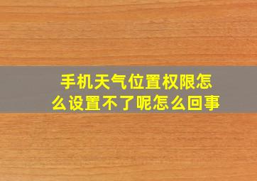 手机天气位置权限怎么设置不了呢怎么回事