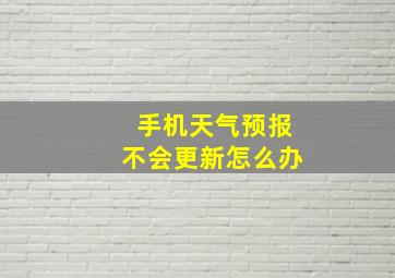 手机天气预报不会更新怎么办