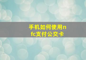 手机如何使用nfc支付公交卡