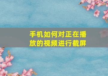 手机如何对正在播放的视频进行截屏