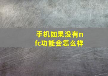 手机如果没有nfc功能会怎么样