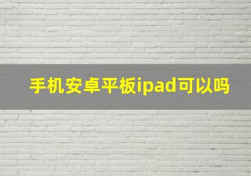 手机安卓平板ipad可以吗