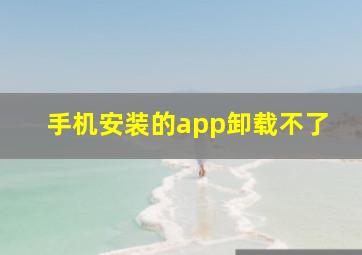 手机安装的app卸载不了