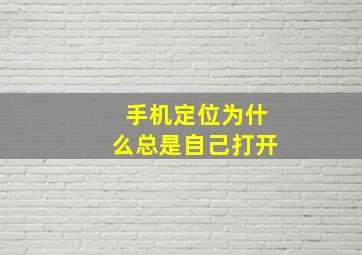 手机定位为什么总是自己打开