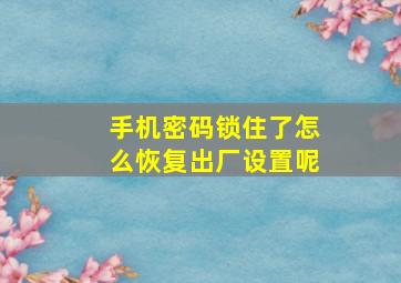 手机密码锁住了怎么恢复出厂设置呢