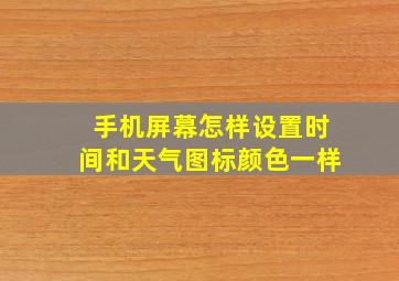 手机屏幕怎样设置时间和天气图标颜色一样