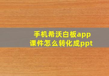 手机希沃白板app课件怎么转化成ppt