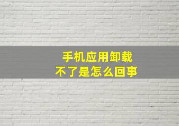 手机应用卸载不了是怎么回事