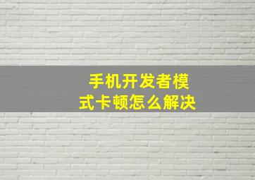 手机开发者模式卡顿怎么解决