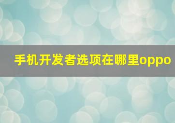 手机开发者选项在哪里oppo