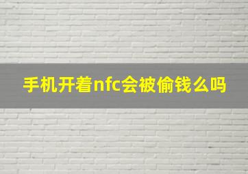 手机开着nfc会被偷钱么吗