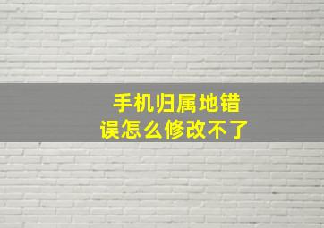 手机归属地错误怎么修改不了