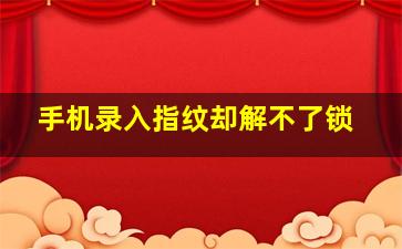 手机录入指纹却解不了锁