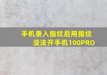 手机录入指纹后用指纹没法开手机100PRO