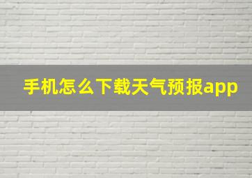 手机怎么下载天气预报app