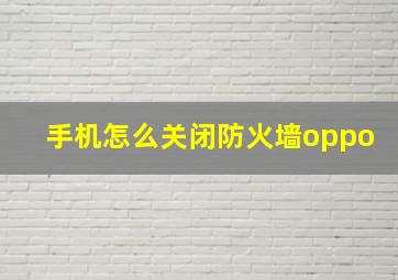 手机怎么关闭防火墙oppo