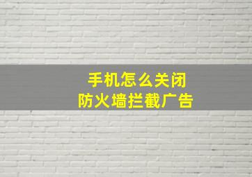 手机怎么关闭防火墙拦截广告