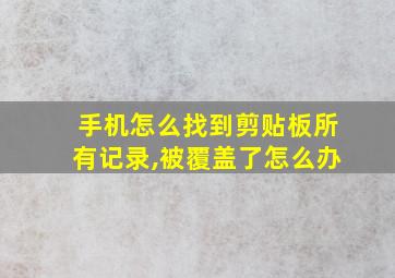 手机怎么找到剪贴板所有记录,被覆盖了怎么办